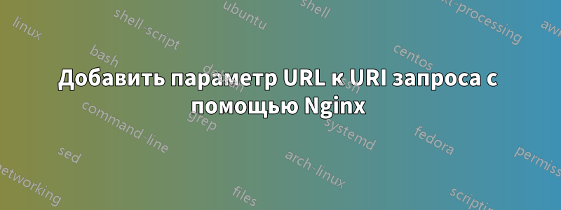 Добавить параметр URL к URI запроса с помощью Nginx