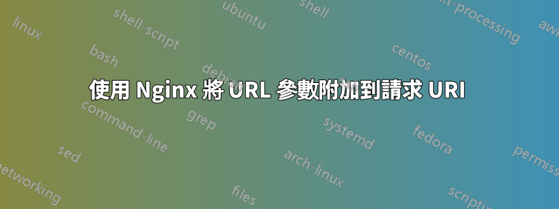 使用 Nginx 將 URL 參數附加到請求 URI