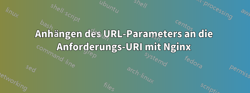 Anhängen des URL-Parameters an die Anforderungs-URI mit Nginx