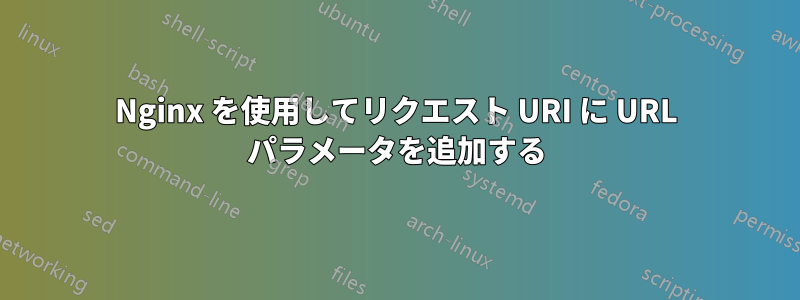 Nginx を使用してリクエスト URI に URL パラメータを追加する