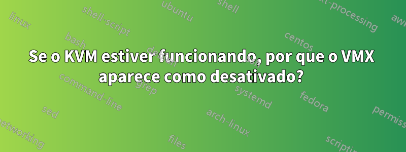 Se o KVM estiver funcionando, por que o VMX aparece como desativado?