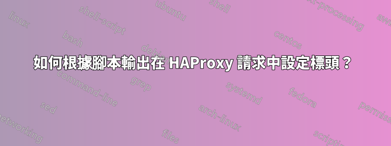 如何根據腳本輸出在 HAProxy 請求中設定標頭？