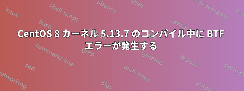 CentOS 8 カーネル 5.13.7 のコンパイル中に BTF エラーが発生する