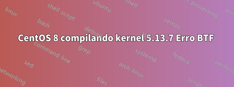 CentOS 8 compilando kernel 5.13.7 Erro BTF