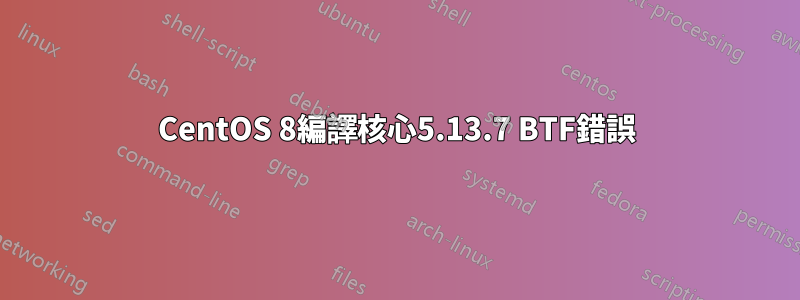 CentOS 8編譯核心5.13.7 BTF錯誤