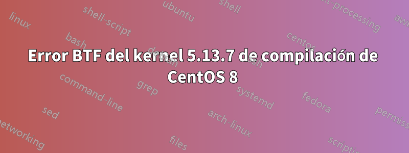 Error BTF del kernel 5.13.7 de compilación de CentOS 8