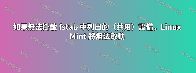 如果無法掛載 fstab 中列出的（共用）設備，Linux Mint 將無法啟動