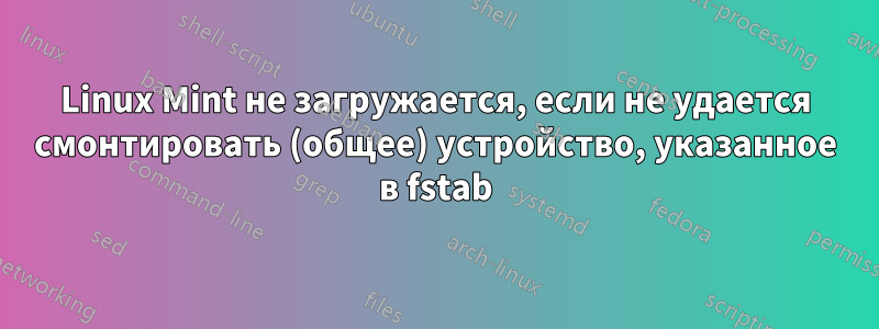 Linux Mint не загружается, если не удается смонтировать (общее) устройство, указанное в fstab