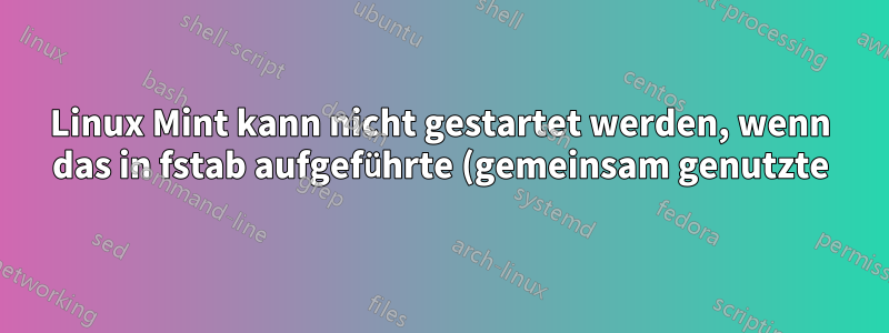 Linux Mint kann nicht gestartet werden, wenn das in fstab aufgeführte (gemeinsam genutzte) Gerät nicht gemountet werden kann