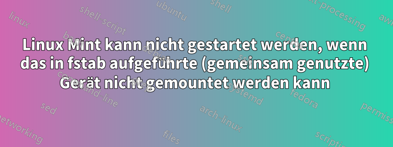 Linux Mint kann nicht gestartet werden, wenn das in fstab aufgeführte (gemeinsam genutzte) Gerät nicht gemountet werden kann