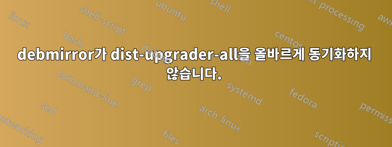 debmirror가 dist-upgrader-all을 올바르게 동기화하지 않습니다.