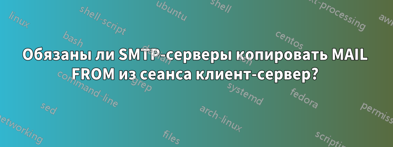 Обязаны ли SMTP-серверы копировать MAIL FROM из сеанса клиент-сервер?