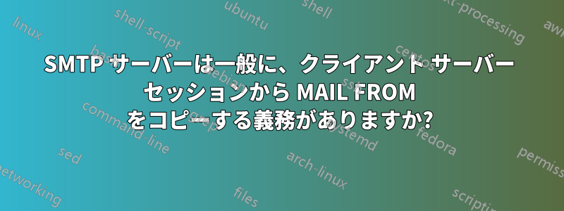 SMTP サーバーは一般に、クライアント サーバー セッションから MAIL FROM をコピーする義務がありますか?