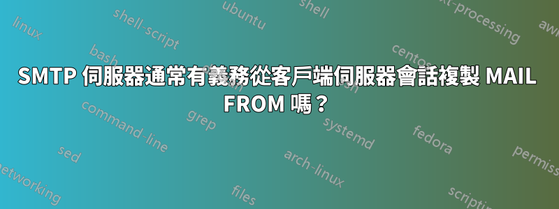 SMTP 伺服器通常有義務從客戶端伺服器會話複製 MAIL FROM 嗎？