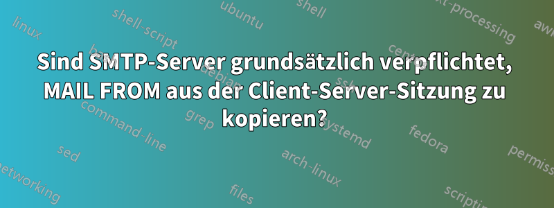 Sind SMTP-Server grundsätzlich verpflichtet, MAIL FROM aus der Client-Server-Sitzung zu kopieren?