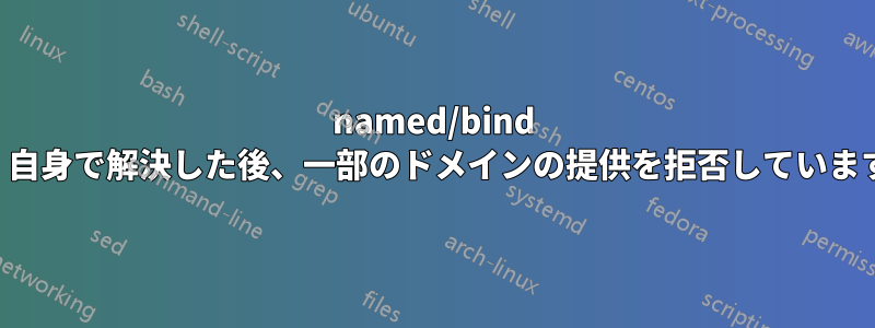 named/bind は、自身で解決した後、一部のドメインの提供を拒否しています。