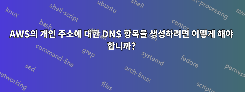 AWS의 개인 주소에 대한 DNS 항목을 생성하려면 어떻게 해야 합니까?