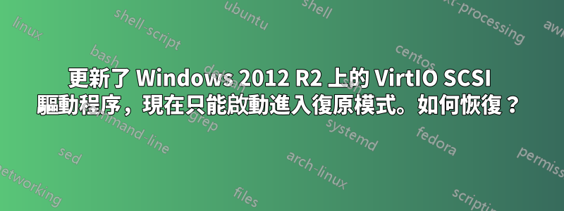 更新了 Windows 2012 R2 上的 VirtIO SCSI 驅動程序，現在只能啟動進入復原模式。如何恢復？