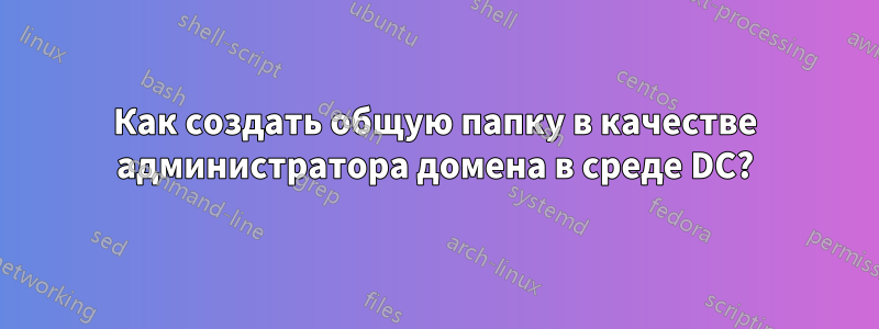 Как создать общую папку в качестве администратора домена в среде DC?