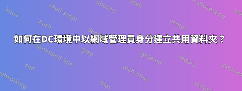 如何在DC環境中以網域管理員身分建立共用資料夾？