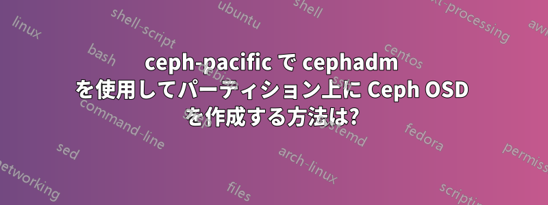 ceph-pacific で cephadm を使用してパーティション上に Ceph OSD を作成する方法は?