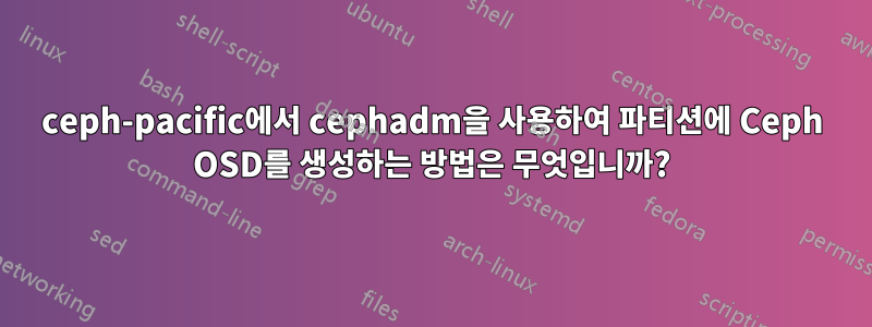 ceph-pacific에서 cephadm을 사용하여 파티션에 Ceph OSD를 생성하는 방법은 무엇입니까?