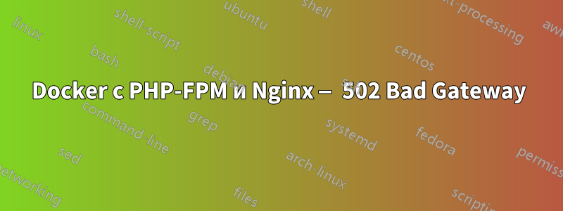 Docker с PHP-FPM и Nginx — 502 Bad Gateway