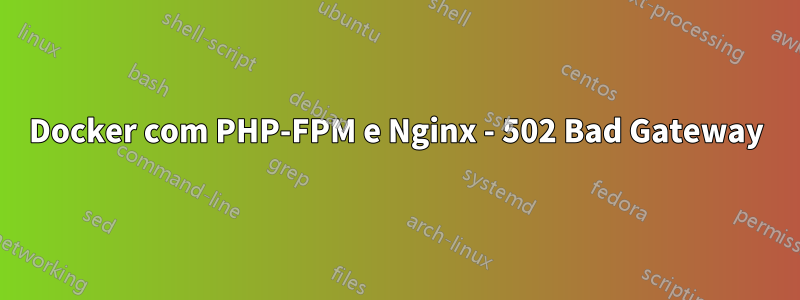 Docker com PHP-FPM e Nginx - 502 Bad Gateway