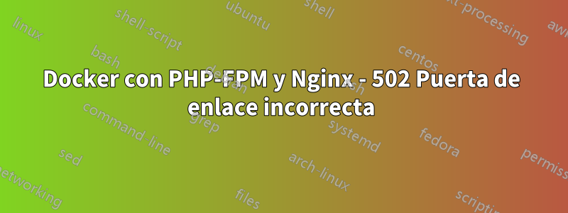 Docker con PHP-FPM y Nginx - 502 Puerta de enlace incorrecta