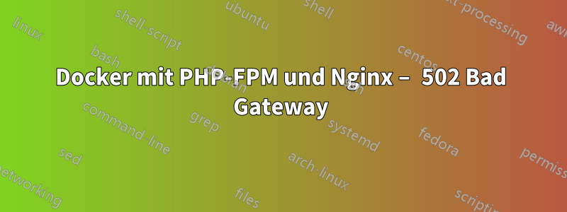 Docker mit PHP-FPM und Nginx – 502 Bad Gateway