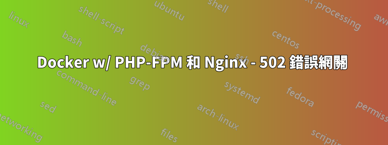 Docker w/ PHP-FPM 和 Nginx - 502 錯誤網關