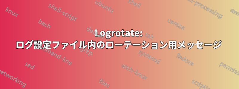 Logrotate: ログ設定ファイル内のローテーション用メッセージ