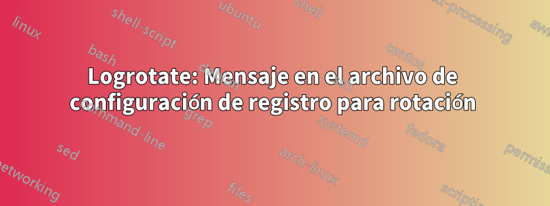 Logrotate: Mensaje en el archivo de configuración de registro para rotación