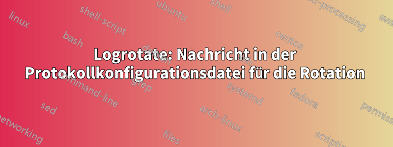 Logrotate: Nachricht in der Protokollkonfigurationsdatei für die Rotation