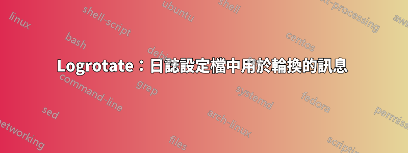 Logrotate：日誌設定檔中用於輪換的訊息