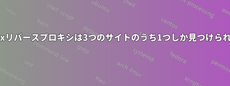 Nginxリバースプロキシは3つのサイトのうち1つしか見つけられない