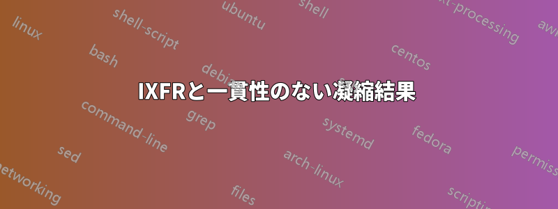 IXFRと一貫性のない凝縮結果