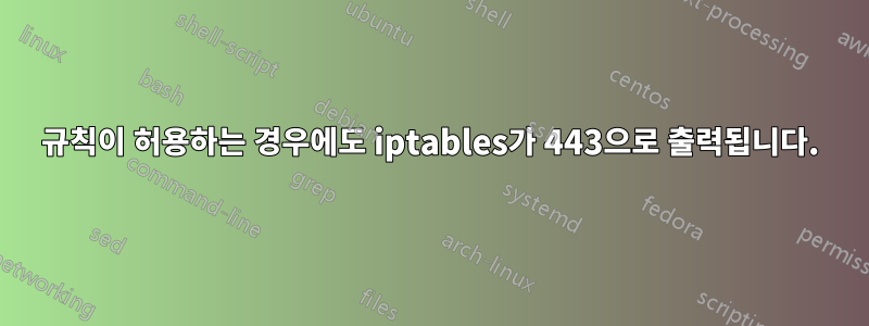 규칙이 허용하는 경우에도 iptables가 443으로 출력됩니다.