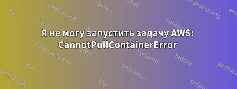 Я не могу запустить задачу AWS: CannotPullContainerError