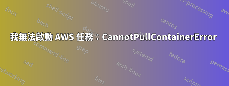 我無法啟動 AWS 任務：CannotPullContainerError