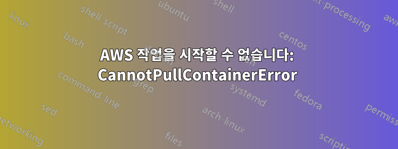 AWS 작업을 시작할 수 없습니다: CannotPullContainerError