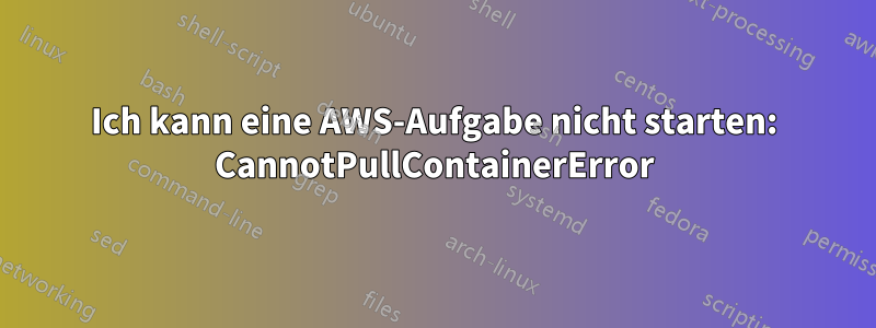 Ich kann eine AWS-Aufgabe nicht starten: CannotPullContainerError