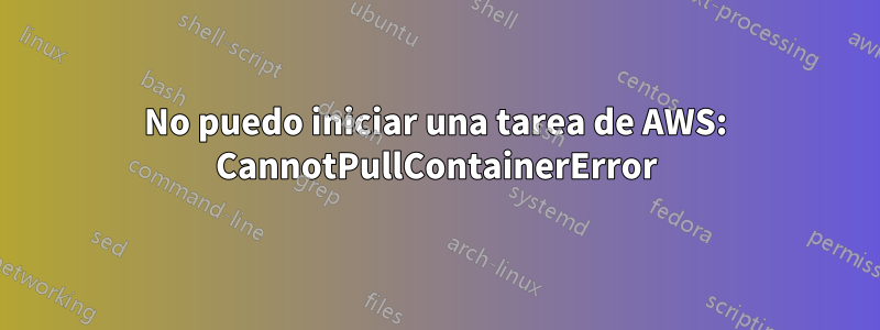 No puedo iniciar una tarea de AWS: CannotPullContainerError