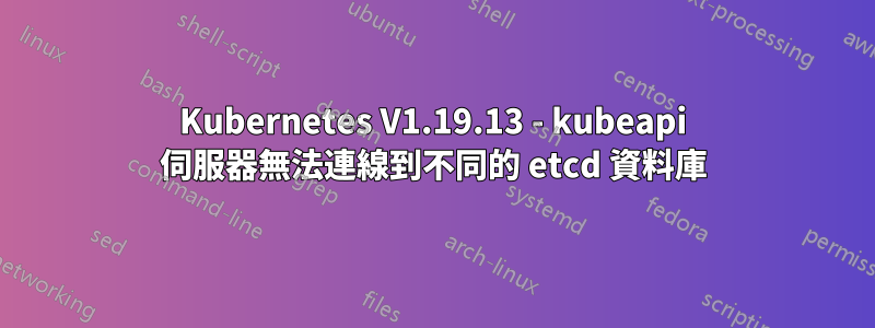 Kubernetes V1.19.13 - kubeapi 伺服器無法連線到不同的 etcd 資料庫