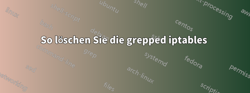 So löschen Sie die grepped iptables