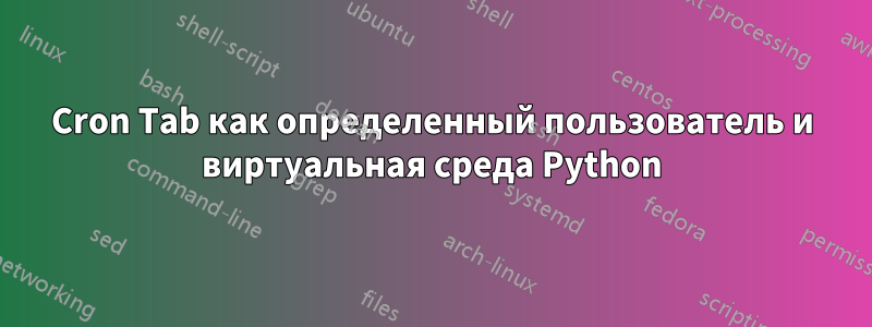 Cron Tab как определенный пользователь и виртуальная среда Python