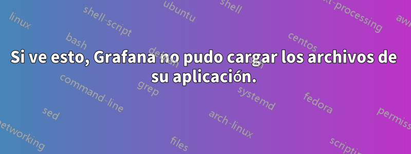 Si ve esto, Grafana no pudo cargar los archivos de su aplicación.