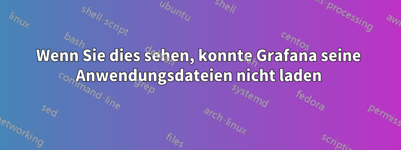 Wenn Sie dies sehen, konnte Grafana seine Anwendungsdateien nicht laden