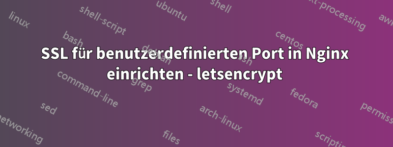 SSL für benutzerdefinierten Port in Nginx einrichten - letsencrypt