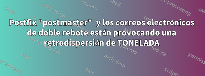 Postfix "postmaster" y los correos electrónicos de doble rebote están provocando una retrodispersión de TONELADA